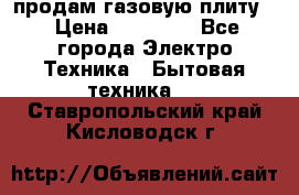 продам газовую плиту. › Цена ­ 10 000 - Все города Электро-Техника » Бытовая техника   . Ставропольский край,Кисловодск г.